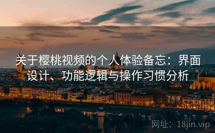 关于樱桃视频的个人体验备忘:界面设计、功能逻辑与操作习惯分析 关于樱桃视频的个人体验备忘:界面设计、功能逻辑与操作习惯分析