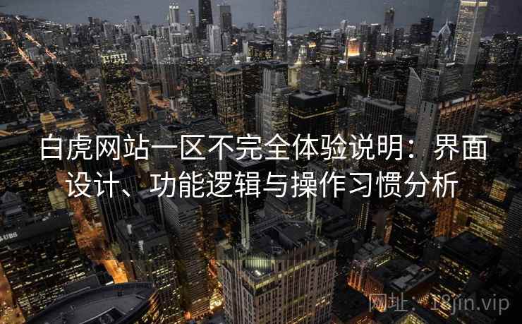 白虎网站一区不完全体验说明:界面设计、功能逻辑与操作习惯分析 白虎网站一区不完全体验说明:界面设计、功能逻辑与操作习惯分析