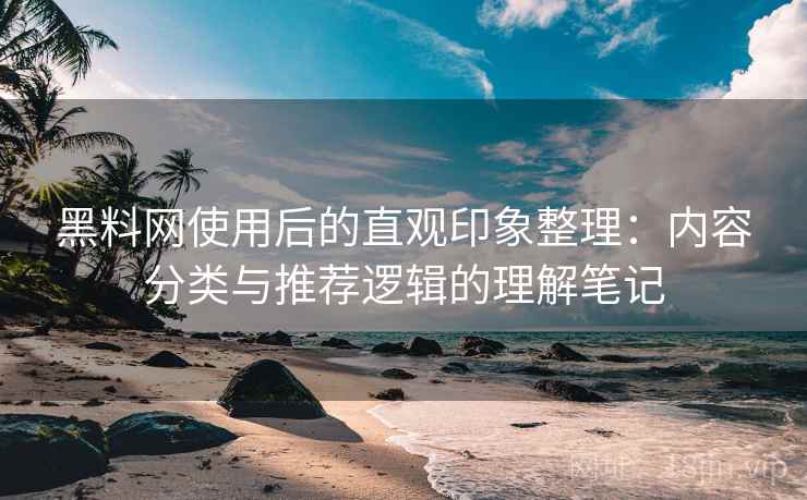 黑料网使用后的直观印象整理:内容分类与推荐逻辑的理解笔记 黑料网使用后的直观印象整理:内容分类与推荐逻辑的理解笔记