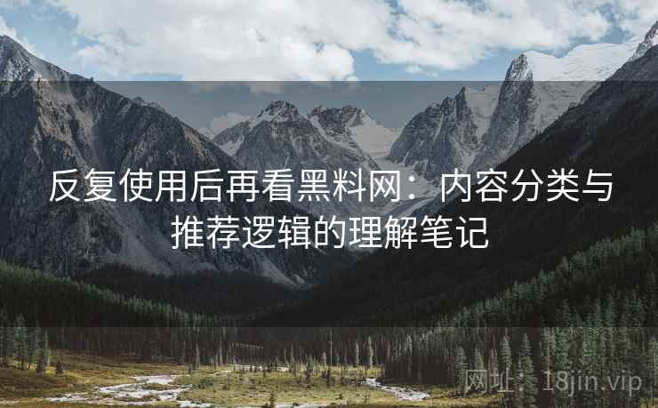 反复使用后再看黑料网:内容分类与推荐逻辑的理解笔记 反复使用后再看黑料网:内容分类与推荐逻辑的理解笔记