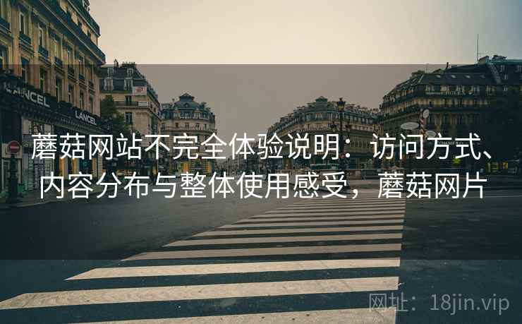 蘑菇网站不完全体验说明:访问方式、内容分布与整体使用感受,蘑菇网片 蘑菇网站不完全体验说明:访问方式、内容分布与整体使用感受,蘑菇网片