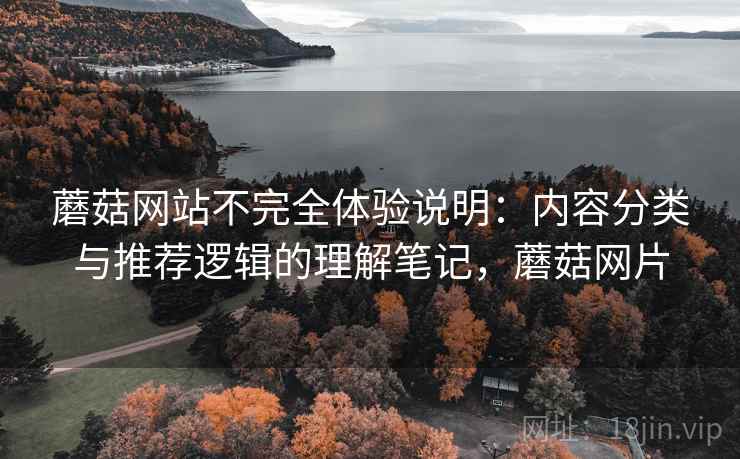蘑菇网站不完全体验说明:内容分类与推荐逻辑的理解笔记,蘑菇网片 蘑菇网站不完全体验说明:内容分类与推荐逻辑的理解笔记,蘑菇网片