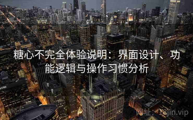 糖心不完全体验说明:界面设计、功能逻辑与操作习惯分析 糖心不完全体验说明:界面设计、功能逻辑与操作习惯分析