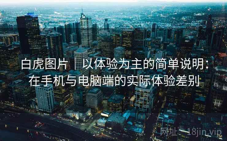 白虎图片|以体验为主的简单说明:在手机与电脑端的实际体验差别 白虎图片|以体验为主的简单说明:在手机与电脑端的实际体验差别