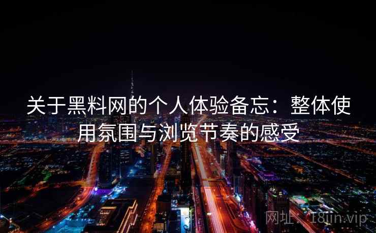 关于黑料网的个人体验备忘:整体使用氛围与浏览节奏的感受 关于黑料网的个人体验备忘:整体使用氛围与浏览节奏的感受