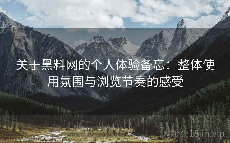 关于黑料网的个人体验备忘:整体使用氛围与浏览节奏的感受 关于黑料网的个人体验备忘:整体使用氛围与浏览节奏的感受